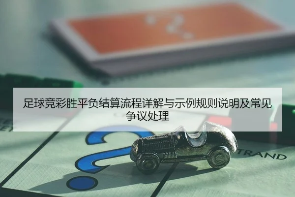 足球竞彩胜平负结算流程详解与示例规则说明及常见争议处理