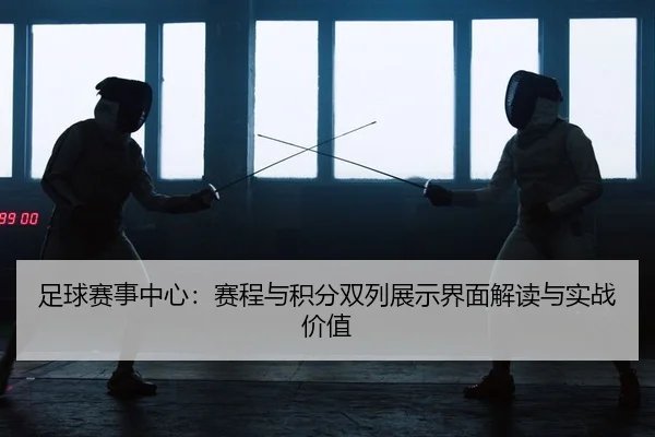 足球赛事中心：赛程与积分双列展示界面解读与实战价值